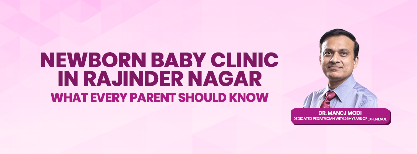 Newborn Baby Clinic in Rajinder Nagar: What Every Parent Should Know