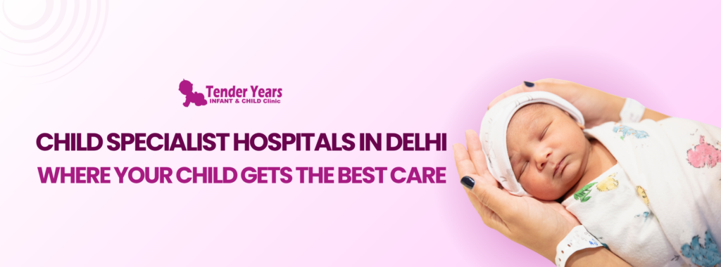 Child Specialist Hospital in Delhi – Where Your Child Gets the Best Care