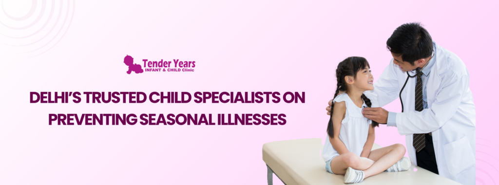 Delhi’s Trusted Child Specialists on Preventing Seasonal Illnesses